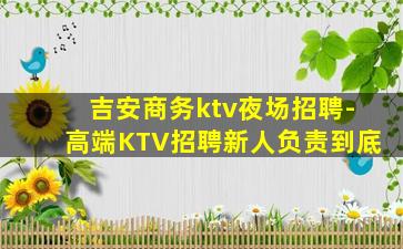 吉安商务ktv夜场招聘-高端KTV招聘新人负责到底