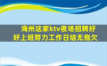 海州这家ktv夜场招聘好好上班努力工作日结无拖欠